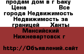 продам дом в г.Баку › Цена ­ 5 500 000 - Все города Недвижимость » Недвижимость за границей   . Ханты-Мансийский,Нижневартовск г.